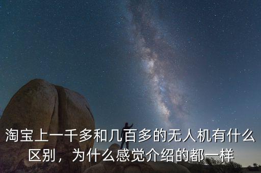 淘寶上一千多和幾百多的無人機有什么區(qū)別，為什么感覺介紹的都一樣