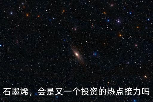 石墨烯，會(huì)是又一個(gè)投資的熱點(diǎn)接力嗎