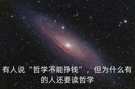 有人說“哲學不能掙錢”，但為什么有的人還要讀哲學