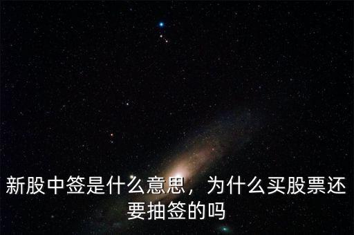 新股中簽是什么意思，為什么買股票還要抽簽的嗎