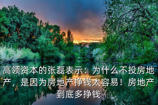 高領資本的張磊表示：為什么不投房地產，是因為房地產掙錢太容易！房地產到底多掙錢