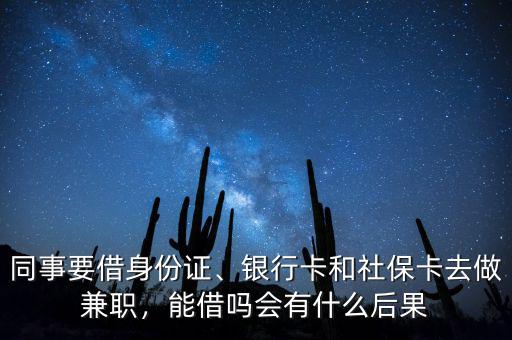 同事要借身份證、銀行卡和社保卡去做兼職，能借嗎會有什么后果