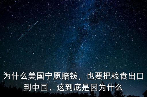 為什么美國(guó)寧愿賠錢(qián)，也要把糧食出口到中國(guó)，這到底是因?yàn)槭裁? class=