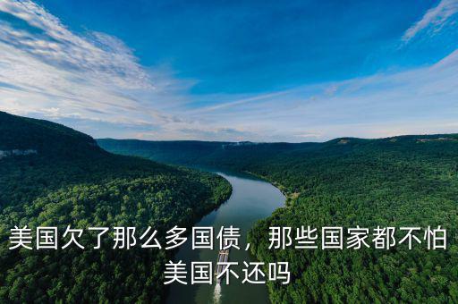美國欠了那么多國債，那些國家都不怕美國不還嗎