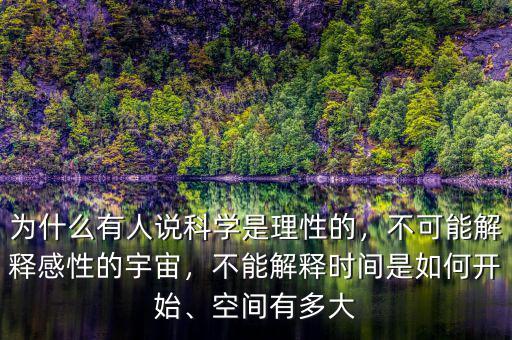 為什么有人說科學(xué)是理性的，不可能解釋感性的宇宙，不能解釋時(shí)間是如何開始、空間有多大