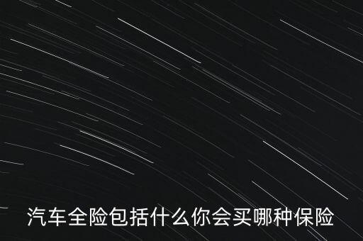 汽車(chē)全險(xiǎn)包括什么你會(huì)買(mǎi)哪種保險(xiǎn)