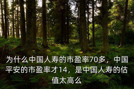 為什么中國人壽的市盈率70多，中國平安的市盈率才14，是中國人壽的估值太高么