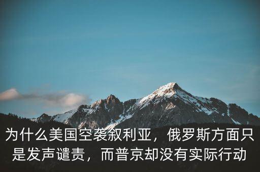 為什么美國空襲敘利亞，俄羅斯方面只是發(fā)聲譴責，而普京卻沒有實際行動