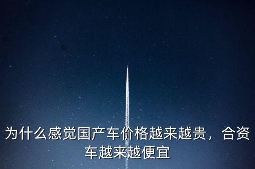 為什么感覺國產(chǎn)車價格越來越貴，合資車越來越便宜