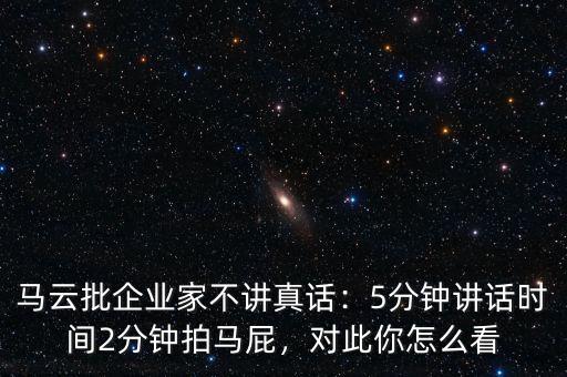 馬云批企業(yè)家不講真話：5分鐘講話時(shí)間2分鐘拍馬屁，對(duì)此你怎么看