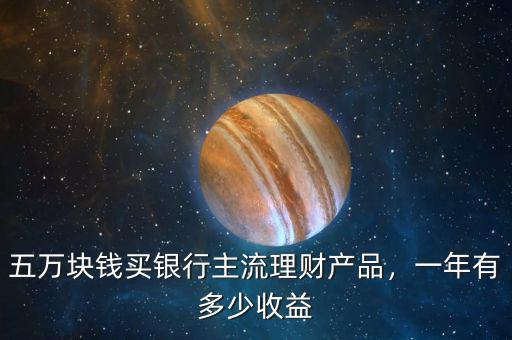 五萬塊錢買銀行主流理財(cái)產(chǎn)品，一年有多少收益