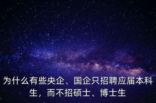 為什么有些央企、國企只招聘應(yīng)屆本科生，而不招碩士、博士生
