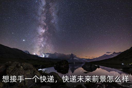 想接手一個(gè)快遞，快遞未來前景怎么樣