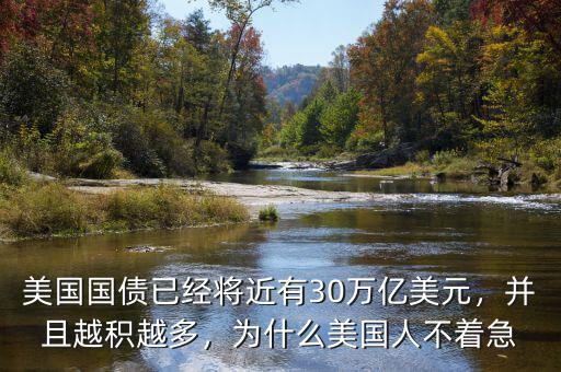 美國國債已經(jīng)將近有30萬億美元，并且越積越多，為什么美國人不著急