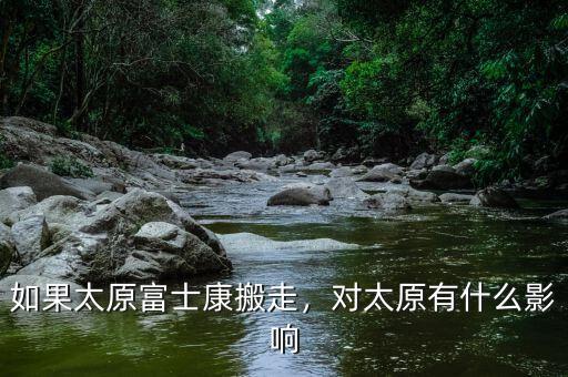 如果太原富士康搬走，對太原有什么影響