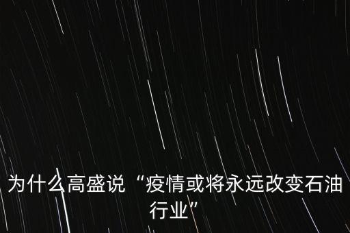 為什么高盛說“疫情或?qū)⒂肋h改變石油行業(yè)”