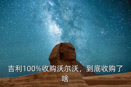 吉利100%收購沃爾沃，到底收購了啥