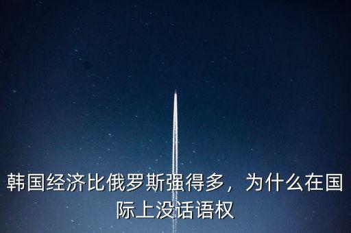 韓國(guó)經(jīng)濟(jì)比俄羅斯強(qiáng)得多，為什么在國(guó)際上沒話語權(quán)