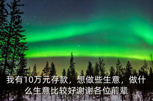 我有10萬元存款，想做些生意，做什么生意比較好謝謝各位前輩
