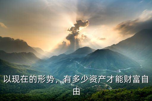 以現(xiàn)在的形勢，有多少資產(chǎn)才能財(cái)富自由