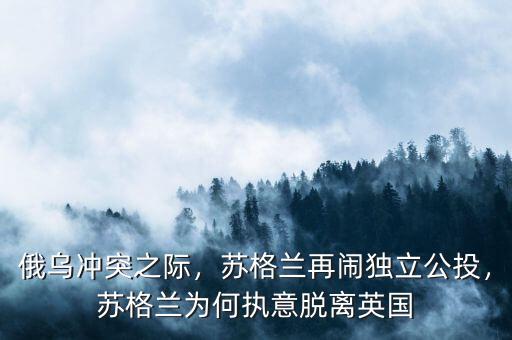俄烏沖突之際，蘇格蘭再鬧獨(dú)立公投，蘇格蘭為何執(zhí)意脫離英國(guó)