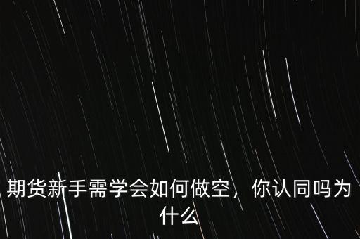 期貨新手需學(xué)會(huì)如何做空，你認(rèn)同嗎為什么