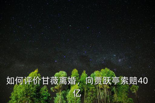 如何評(píng)價(jià)甘薇離婚，向賈躍亭索賠40億