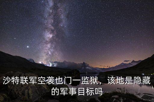 沙特聯(lián)軍空襲也門一監(jiān)獄，該地是隱藏的軍事目標(biāo)嗎