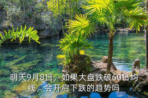 明天9月8日，如果大盤跌破60日均線，會(huì)開啟下跌的趨勢(shì)嗎