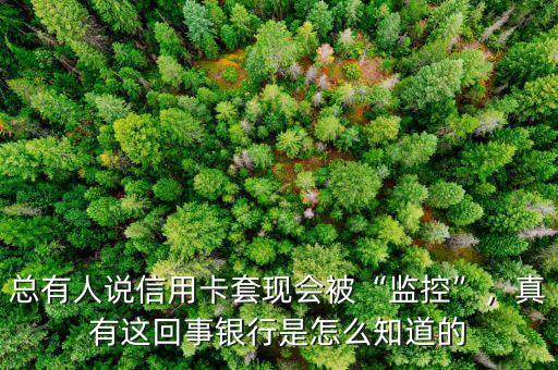 總有人說信用卡套現(xiàn)會(huì)被“監(jiān)控”，真有這回事銀行是怎么知道的