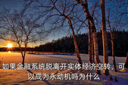 如果金融系統(tǒng)脫離開(kāi)實(shí)體經(jīng)濟(jì)空轉(zhuǎn)，可以成為永動(dòng)機(jī)嗎為什么