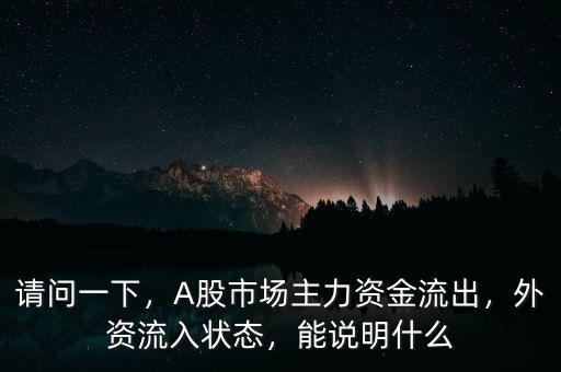 請(qǐng)問(wèn)一下，A股市場(chǎng)主力資金流出，外資流入狀態(tài)，能說(shuō)明什么