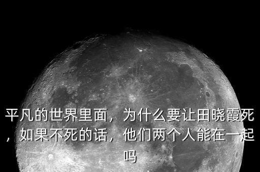 平凡的世界里面，為什么要讓田曉霞死，如果不死的話，他們兩個(gè)人能在一起嗎
