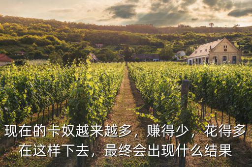 現(xiàn)在的卡奴越來越多，賺得少，花得多在這樣下去，最終會出現(xiàn)什么結果