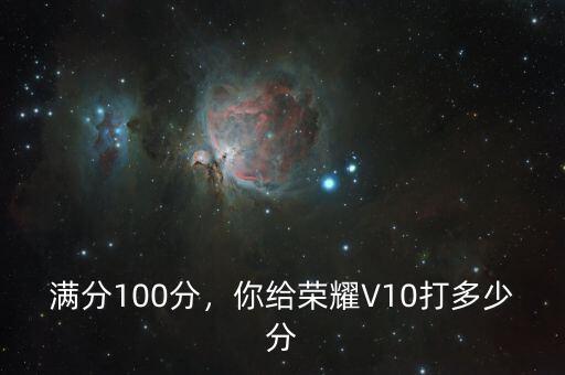 滿(mǎn)分100分，你給榮耀V10打多少分