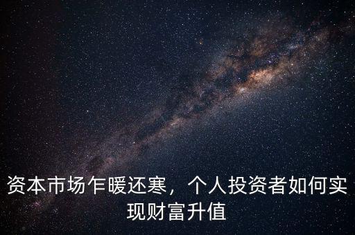 資本市場乍暖還寒，個人投資者如何實現(xiàn)財富升值