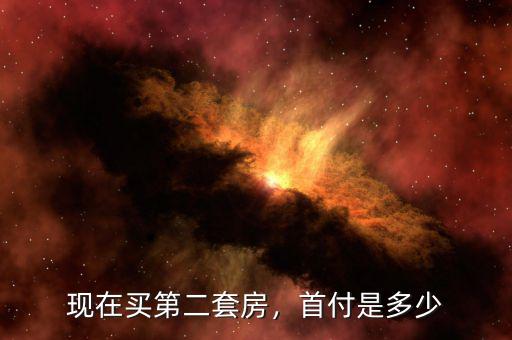 現(xiàn)在買第二套房，首付是多少