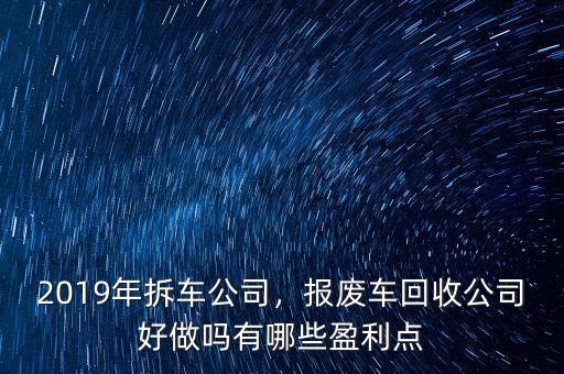 2019年拆車公司，報(bào)廢車回收公司好做嗎有哪些盈利點(diǎn)