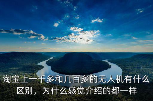 淘寶上一千多和幾百多的無人機有什么區(qū)別，為什么感覺介紹的都一樣
