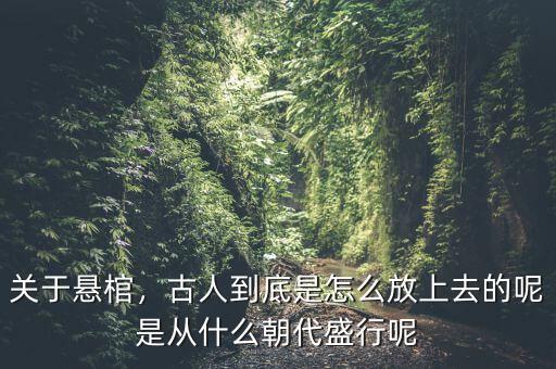 關于懸棺，古人到底是怎么放上去的呢是從什么朝代盛行呢