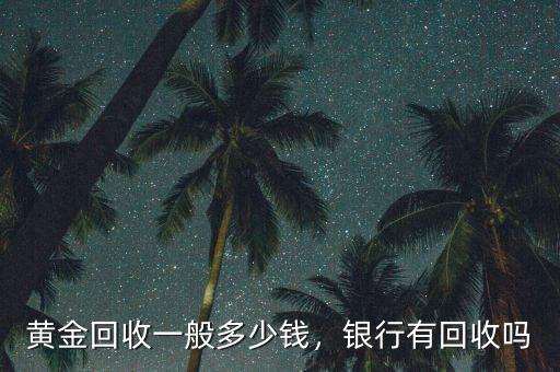 黃金回收一般多少錢(qián)，銀行有回收嗎