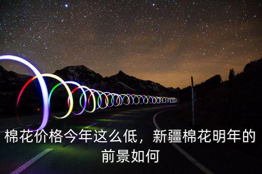 棉花價(jià)格今年這么低，新疆棉花明年的前景如何