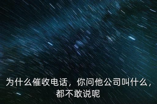 為什么催收電話，你問(wèn)他公司叫什么，都不敢說(shuō)呢