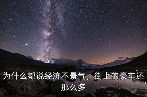為什么都說(shuō)經(jīng)濟(jì)不景氣，街上的豪車還那么多