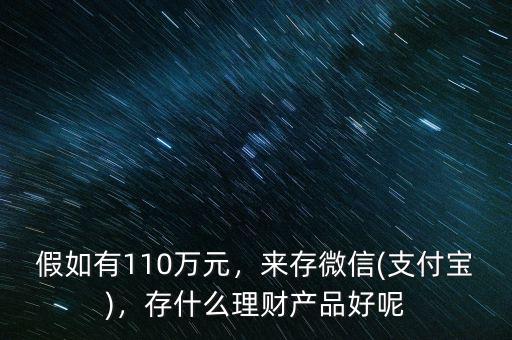 假如有110萬(wàn)元，來(lái)存微信(支付寶)，存什么理財(cái)產(chǎn)品好呢