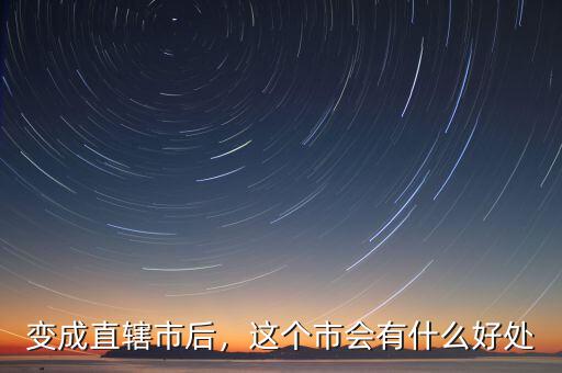 變成直轄市后，這個市會有什么好處