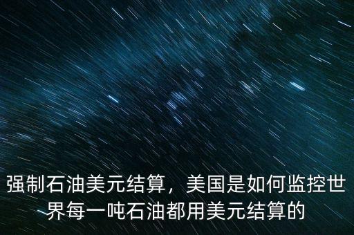 強制石油美元結(jié)算，美國是如何監(jiān)控世界每一噸石油都用美元結(jié)算的