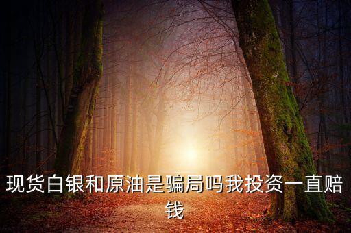 現(xiàn)貨白銀和原油是騙局嗎我投資一直賠錢(qián)