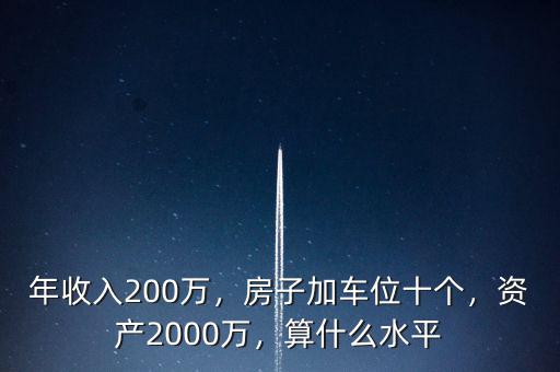 年收入200萬(wàn)，房子加車位十個(gè)，資產(chǎn)2000萬(wàn)，算什么水平