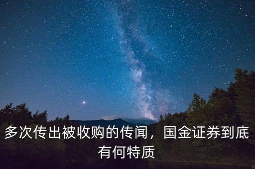 多次傳出被收購(gòu)的傳聞，國(guó)金證券到底有何特質(zhì)